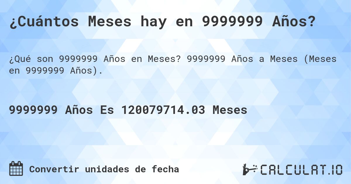 ¿Cuántos Meses hay en 9999999 Años?. 9999999 Años a Meses (Meses en 9999999 Años).