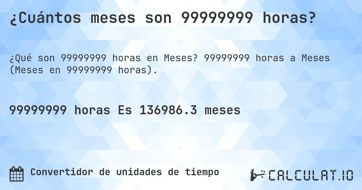 ¿Cuántos meses son 99999999 horas?. 99999999 horas a Meses (Meses en 99999999 horas).