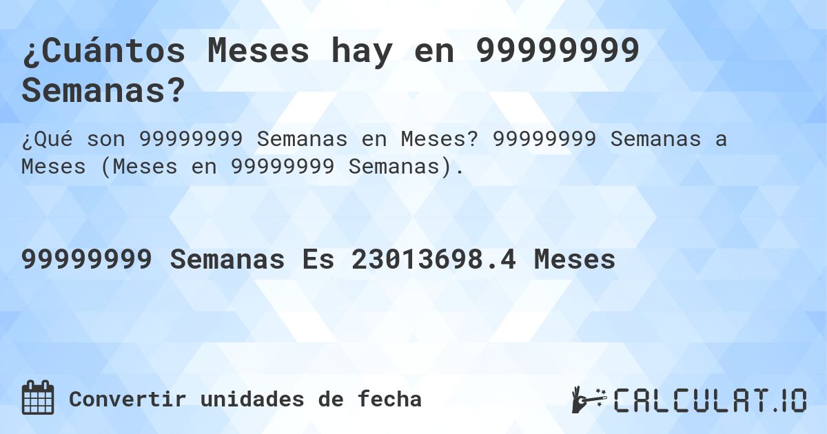 ¿Cuántos Meses hay en 99999999 Semanas?. 99999999 Semanas a Meses (Meses en 99999999 Semanas).