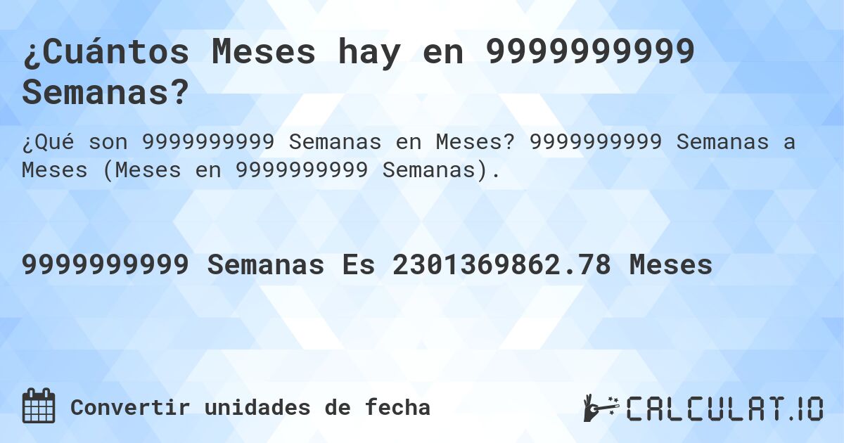 ¿Cuántos Meses hay en 9999999999 Semanas?. 9999999999 Semanas a Meses (Meses en 9999999999 Semanas).
