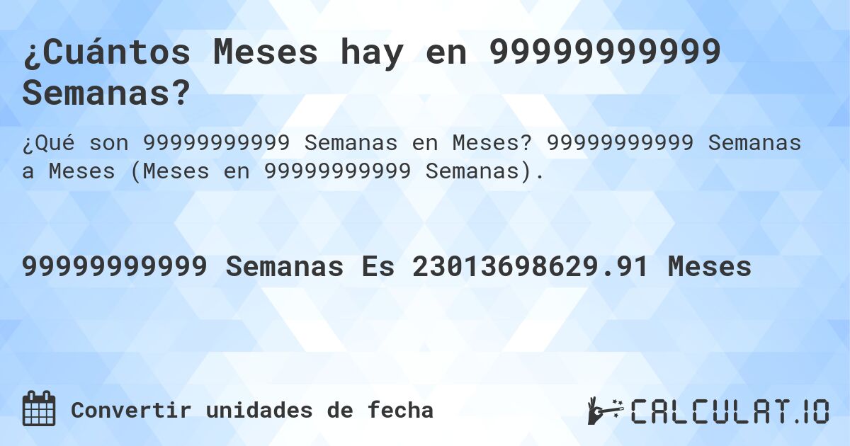 ¿Cuántos Meses hay en 99999999999 Semanas?. 99999999999 Semanas a Meses (Meses en 99999999999 Semanas).