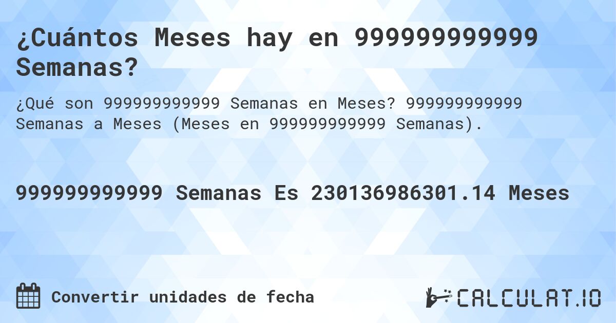 ¿Cuántos Meses hay en 999999999999 Semanas?. 999999999999 Semanas a Meses (Meses en 999999999999 Semanas).