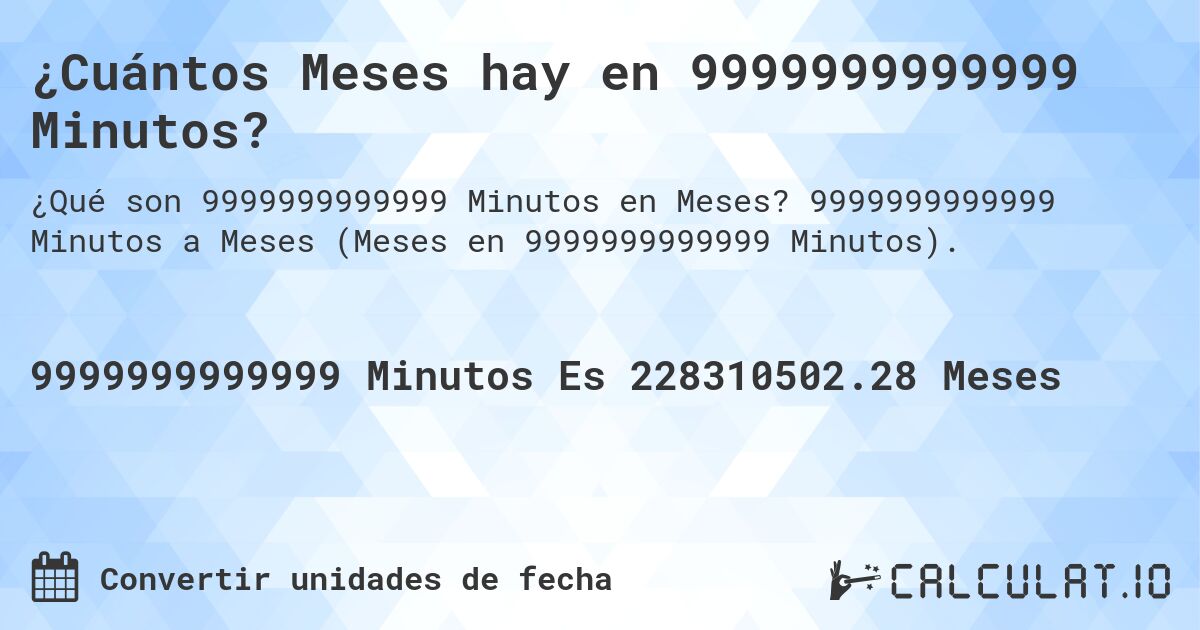 ¿Cuántos Meses hay en 9999999999999 Minutos?. 9999999999999 Minutos a Meses (Meses en 9999999999999 Minutos).