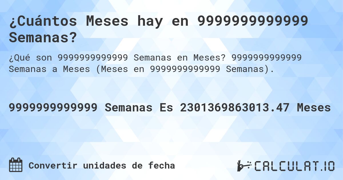 ¿Cuántos Meses hay en 9999999999999 Semanas?. 9999999999999 Semanas a Meses (Meses en 9999999999999 Semanas).