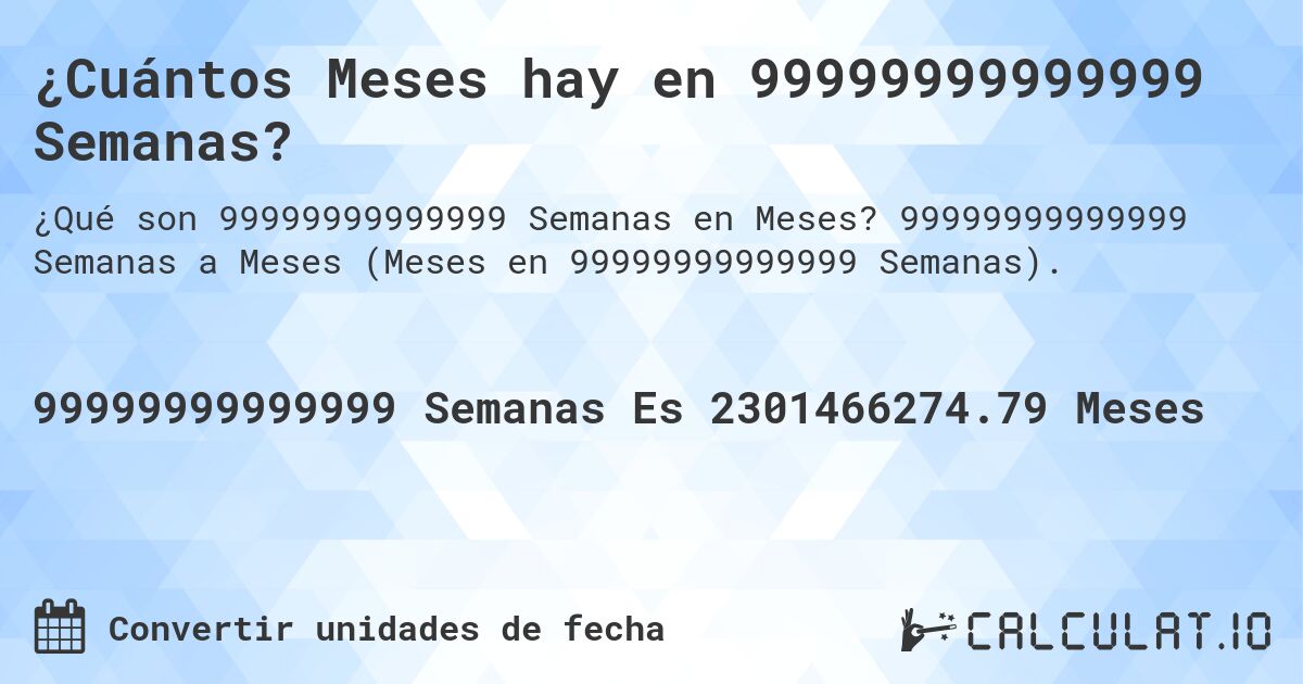 ¿Cuántos Meses hay en 99999999999999 Semanas?. 99999999999999 Semanas a Meses (Meses en 99999999999999 Semanas).