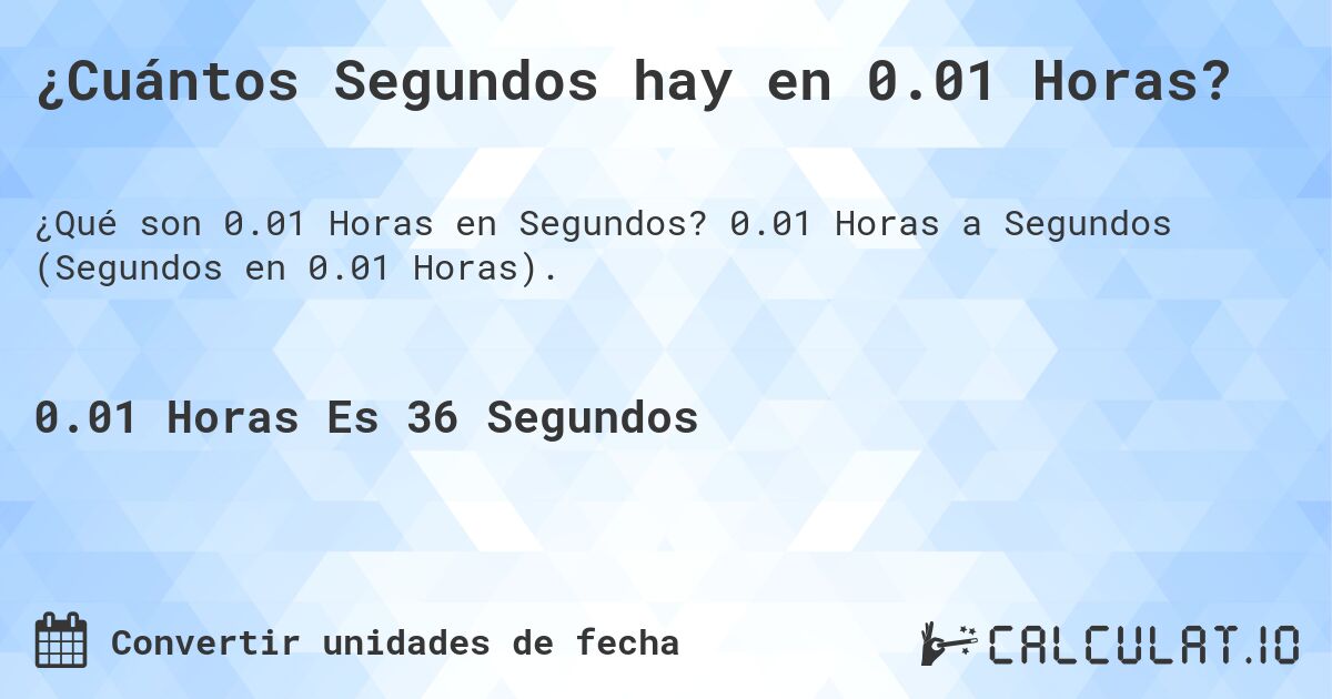 ¿Cuántos Segundos hay en 0.01 Horas?. 0.01 Horas a Segundos (Segundos en 0.01 Horas).