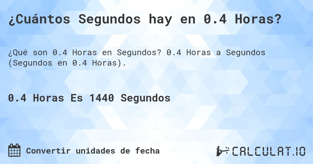 ¿Cuántos Segundos hay en 0.4 Horas?. 0.4 Horas a Segundos (Segundos en 0.4 Horas).