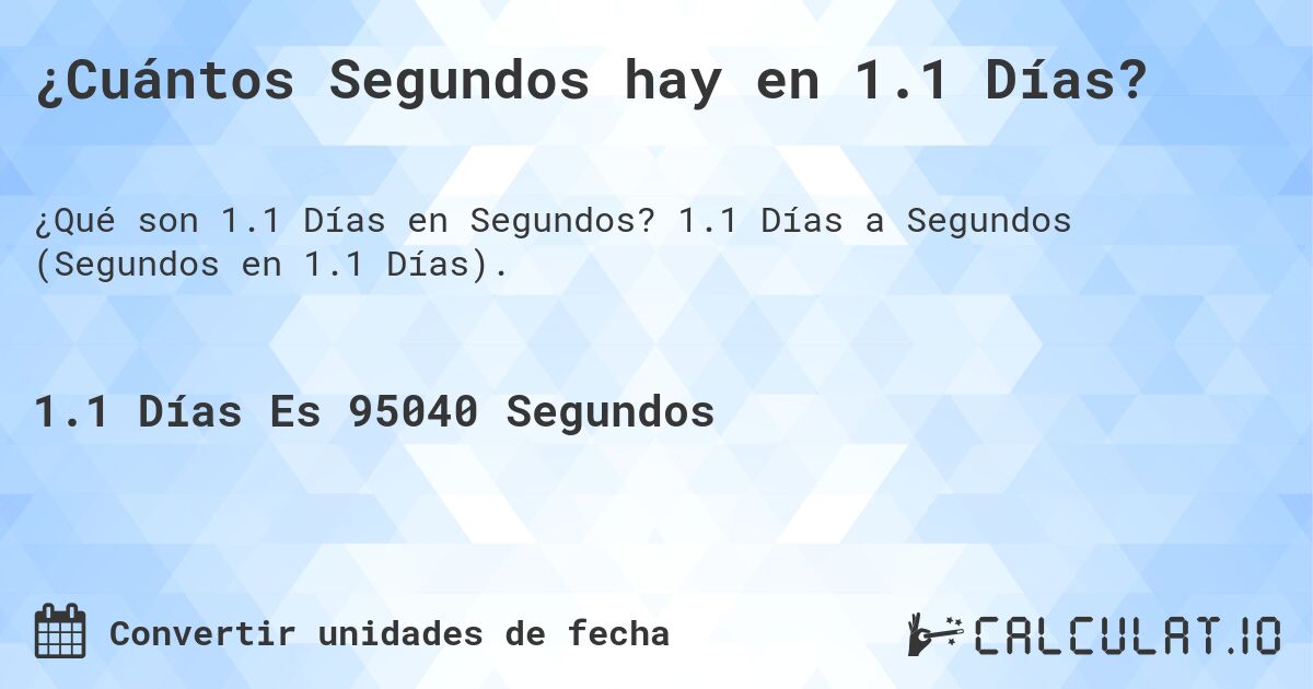 ¿Cuántos Segundos hay en 1.1 Días?. 1.1 Días a Segundos (Segundos en 1.1 Días).