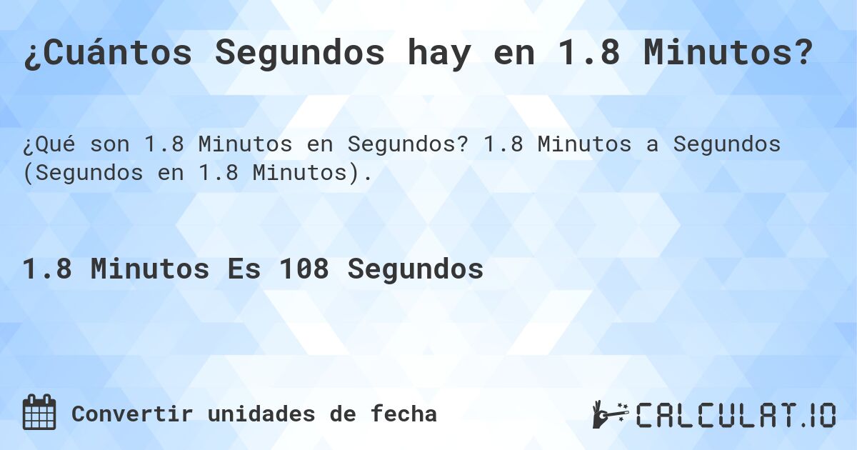 ¿Cuántos Segundos hay en 1.8 Minutos?. 1.8 Minutos a Segundos (Segundos en 1.8 Minutos).