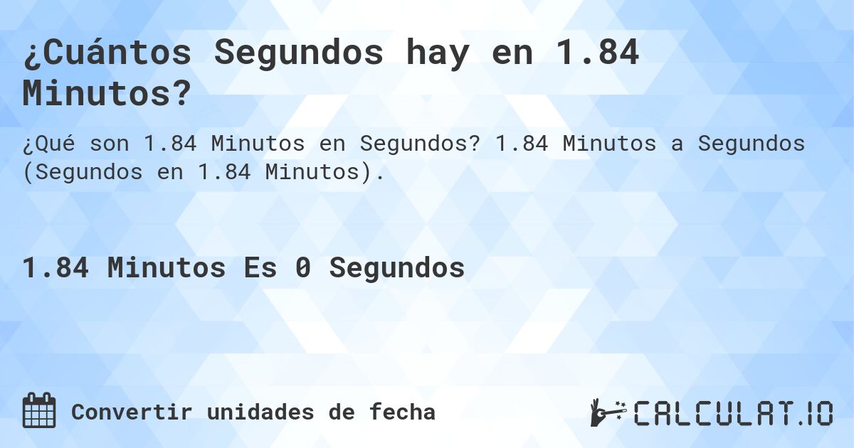 ¿Cuántos Segundos hay en 1.84 Minutos?. 1.84 Minutos a Segundos (Segundos en 1.84 Minutos).