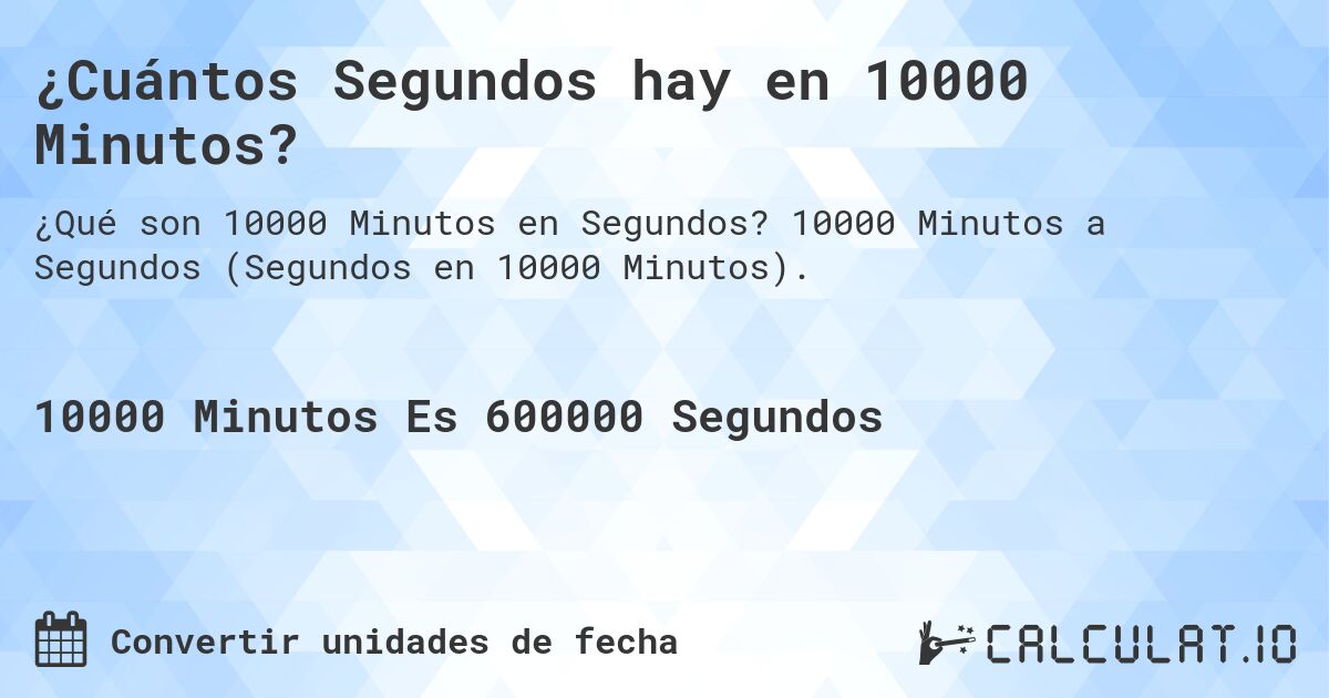 ¿Cuántos Segundos hay en 10000 Minutos?. 10000 Minutos a Segundos (Segundos en 10000 Minutos).