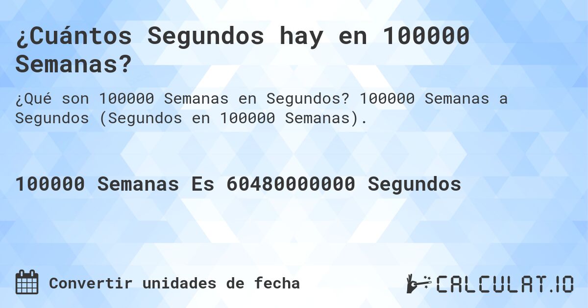 ¿Cuántos Segundos hay en 100000 Semanas?. 100000 Semanas a Segundos (Segundos en 100000 Semanas).