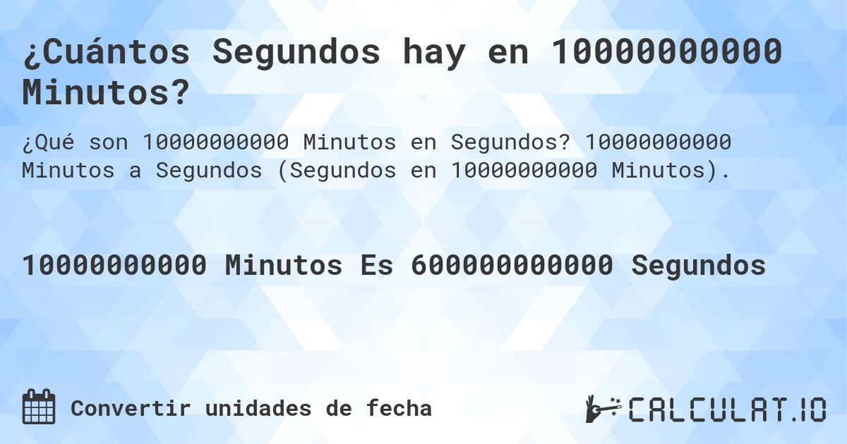 ¿Cuántos Segundos hay en 10000000000 Minutos?. 10000000000 Minutos a Segundos (Segundos en 10000000000 Minutos).