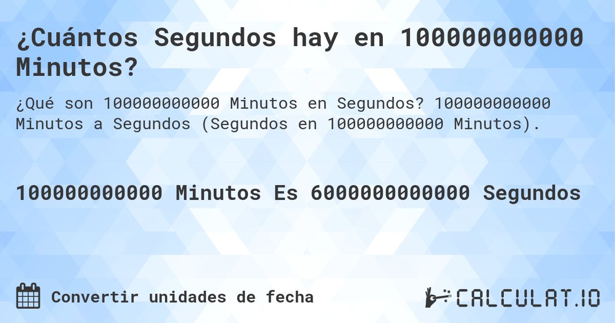 ¿Cuántos Segundos hay en 100000000000 Minutos?. 100000000000 Minutos a Segundos (Segundos en 100000000000 Minutos).