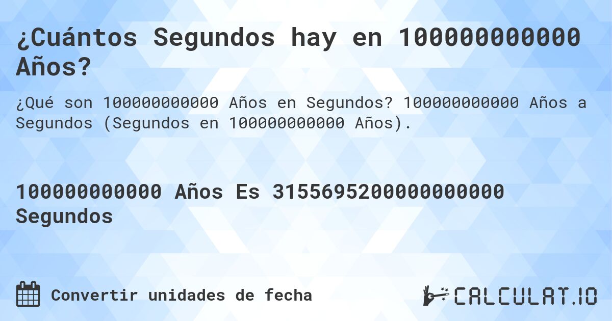 ¿Cuántos Segundos hay en 100000000000 Años?. 100000000000 Años a Segundos (Segundos en 100000000000 Años).