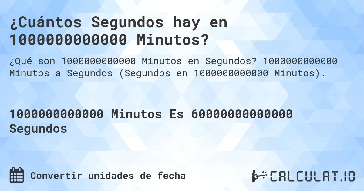¿Cuántos Segundos hay en 1000000000000 Minutos?. 1000000000000 Minutos a Segundos (Segundos en 1000000000000 Minutos).