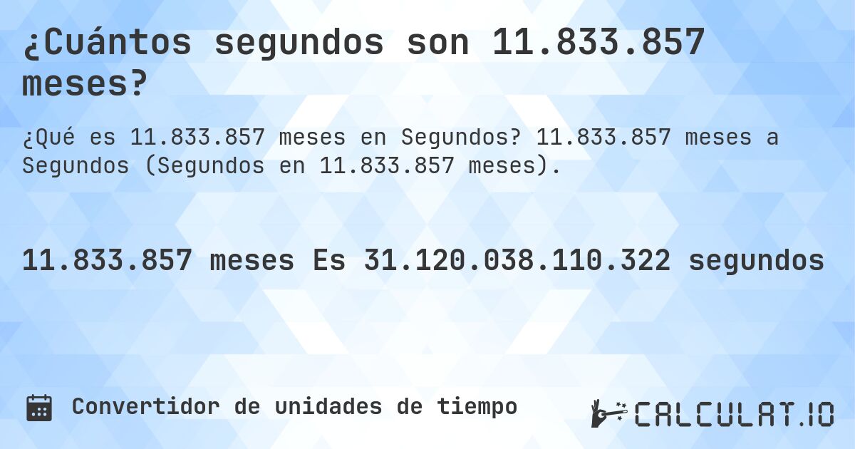 ¿Cuántos segundos son 11.833.857 meses?. 11.833.857 meses a Segundos (Segundos en 11.833.857 meses).