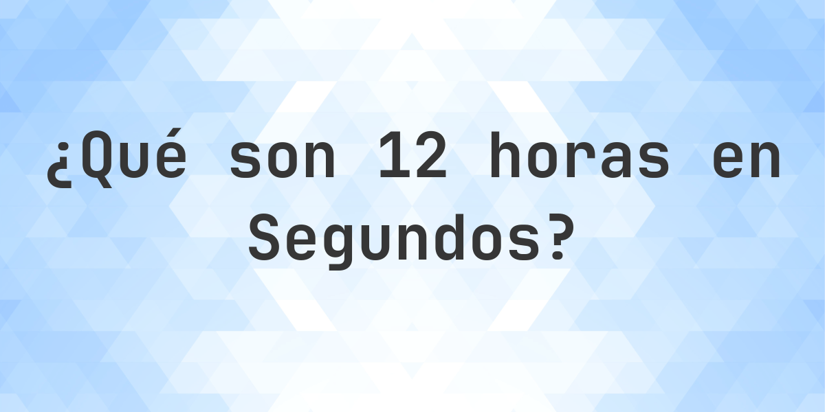 ¿Cuántos segundos son 12 horas? - Calculatio