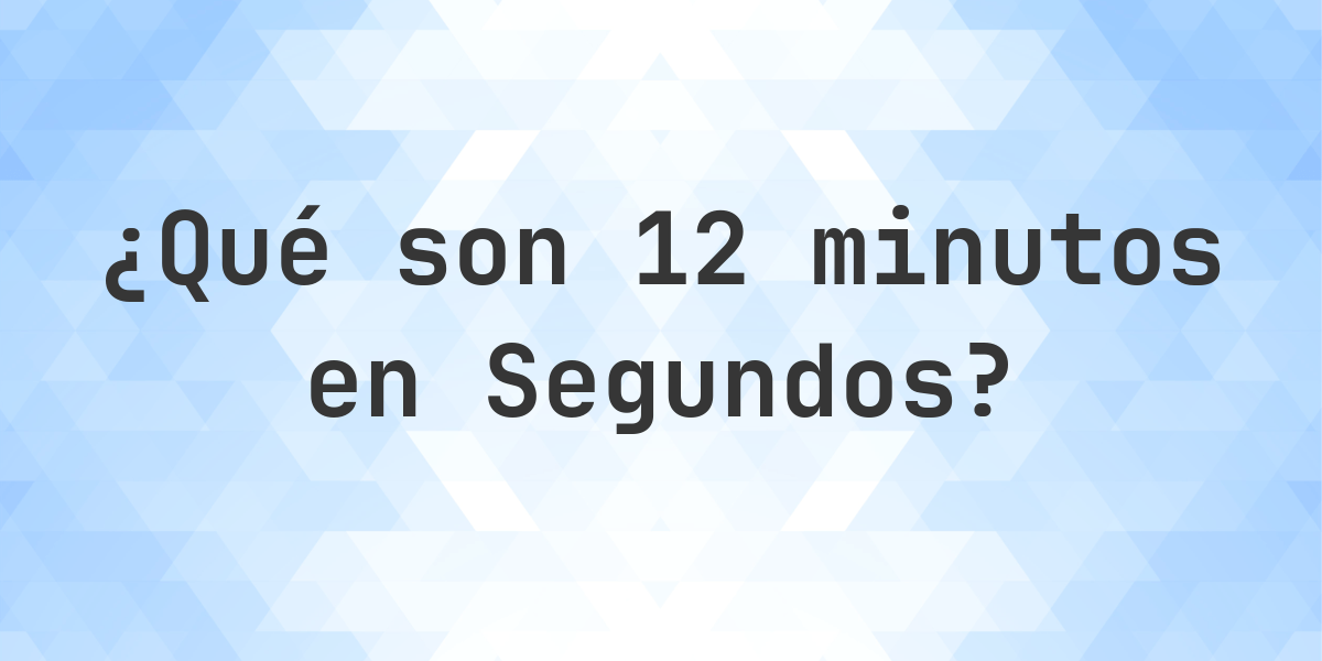 ¿Cuántos segundos son 12 minutos? - Calculatio