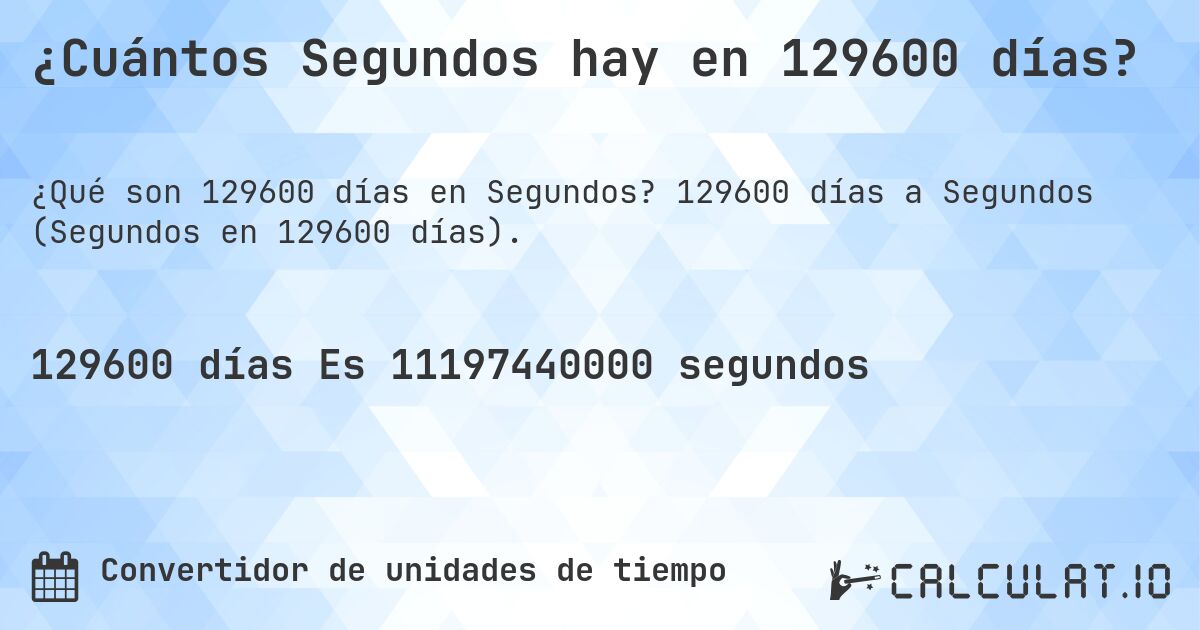 ¿Cuántos Segundos hay en 129600 días?. 129600 días a Segundos (Segundos en 129600 días).