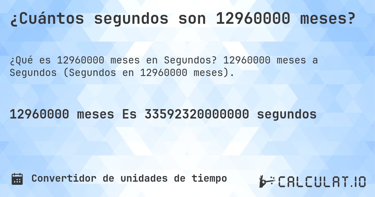 ¿Cuántos segundos son 12960000 meses?. 12960000 meses a Segundos (Segundos en 12960000 meses).
