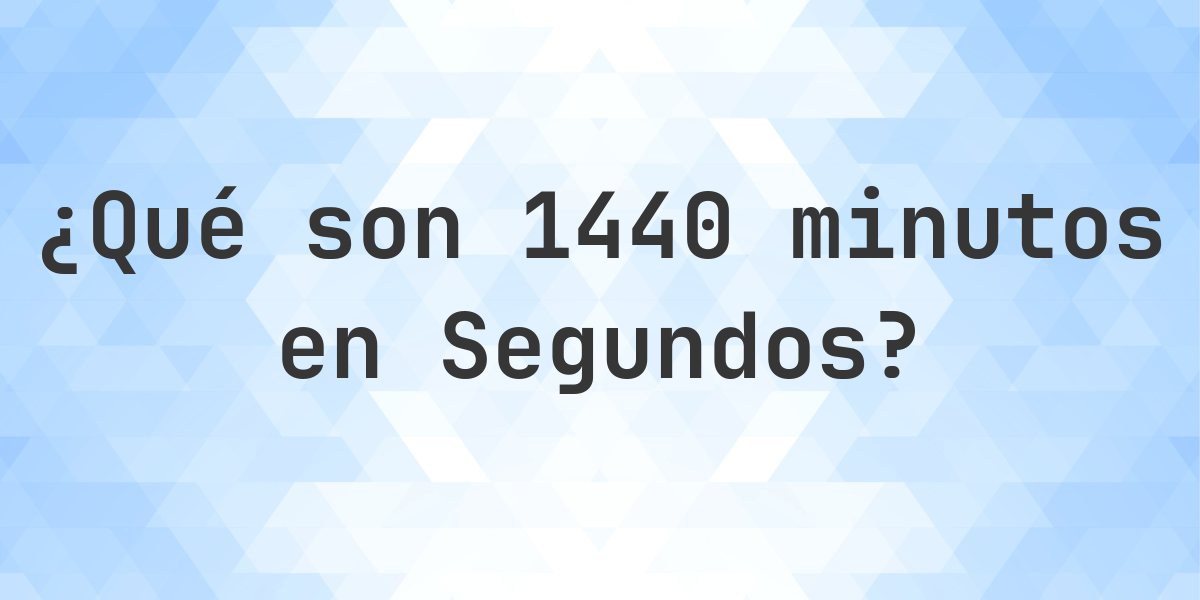 ¿Cuántos segundos son 1440 minutos? - Calculatio