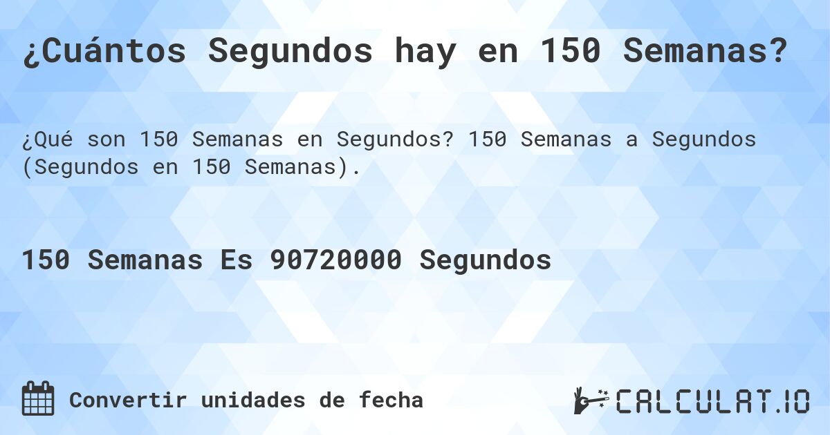 ¿Cuántos Segundos hay en 150 Semanas?. 150 Semanas a Segundos (Segundos en 150 Semanas).