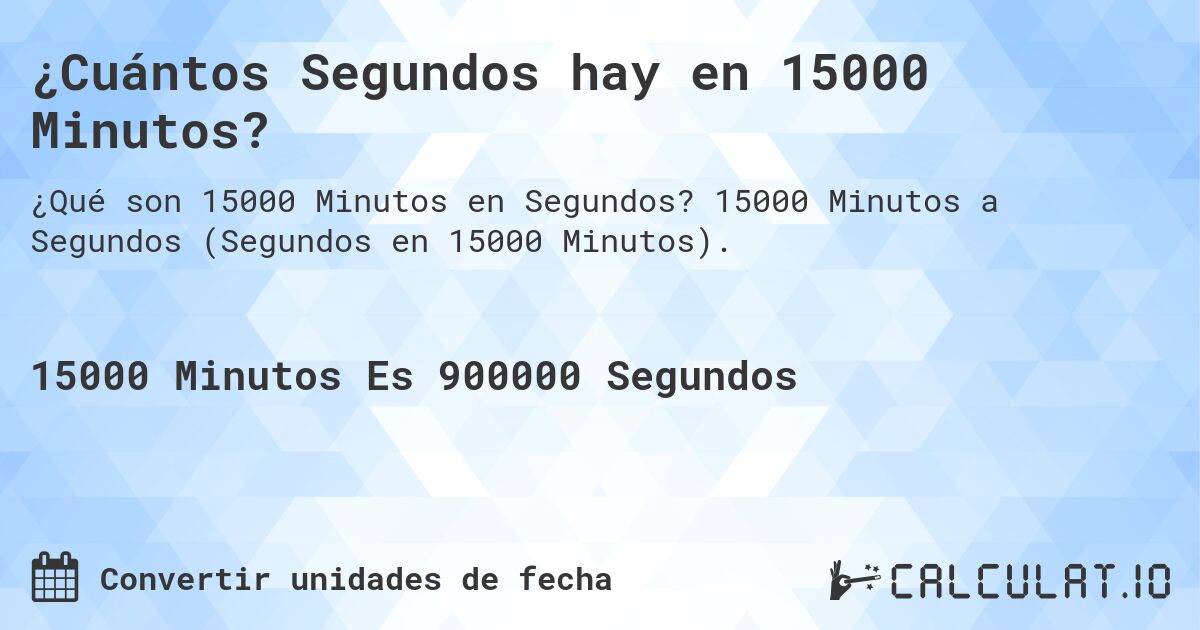 ¿Cuántos Segundos hay en 15000 Minutos?. 15000 Minutos a Segundos (Segundos en 15000 Minutos).