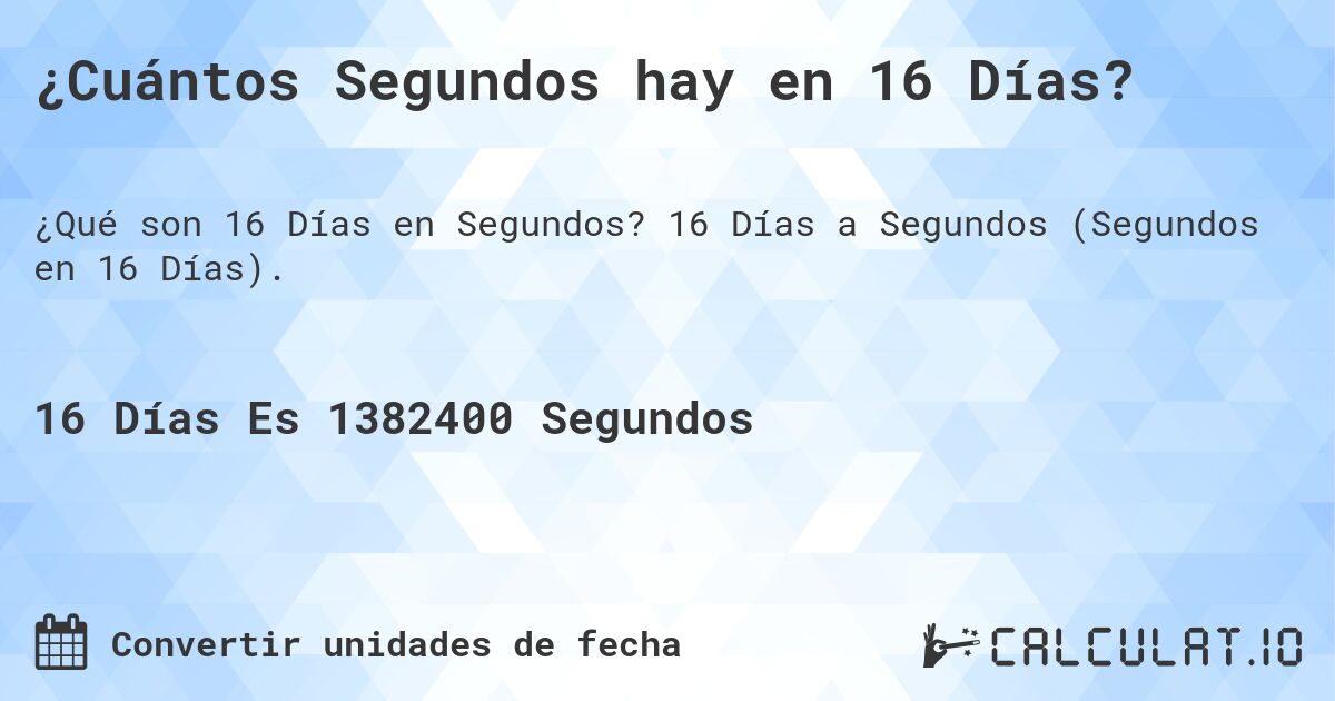 ¿Cuántos Segundos hay en 16 Días?. 16 Días a Segundos (Segundos en 16 Días).