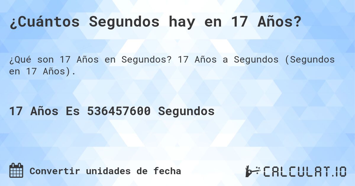 ¿Cuántos Segundos hay en 17 Años?. 17 Años a Segundos (Segundos en 17 Años).