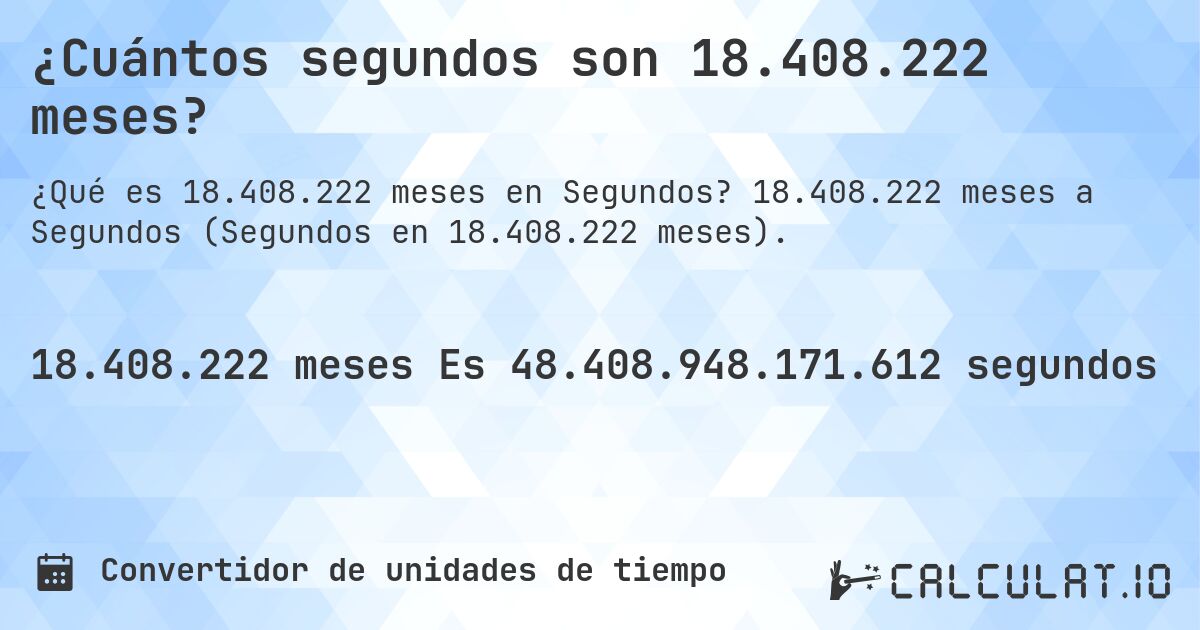¿Cuántos segundos son 18.408.222 meses?. 18.408.222 meses a Segundos (Segundos en 18.408.222 meses).