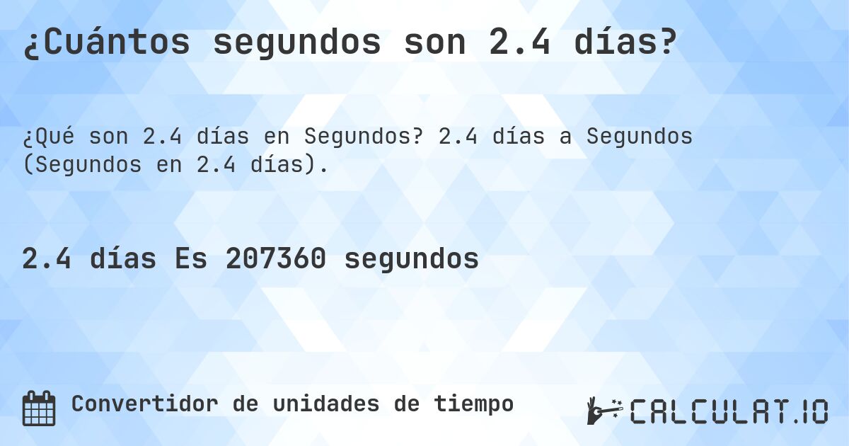 ¿Cuántos segundos son 2.4 días?. 2.4 días a Segundos (Segundos en 2.4 días).