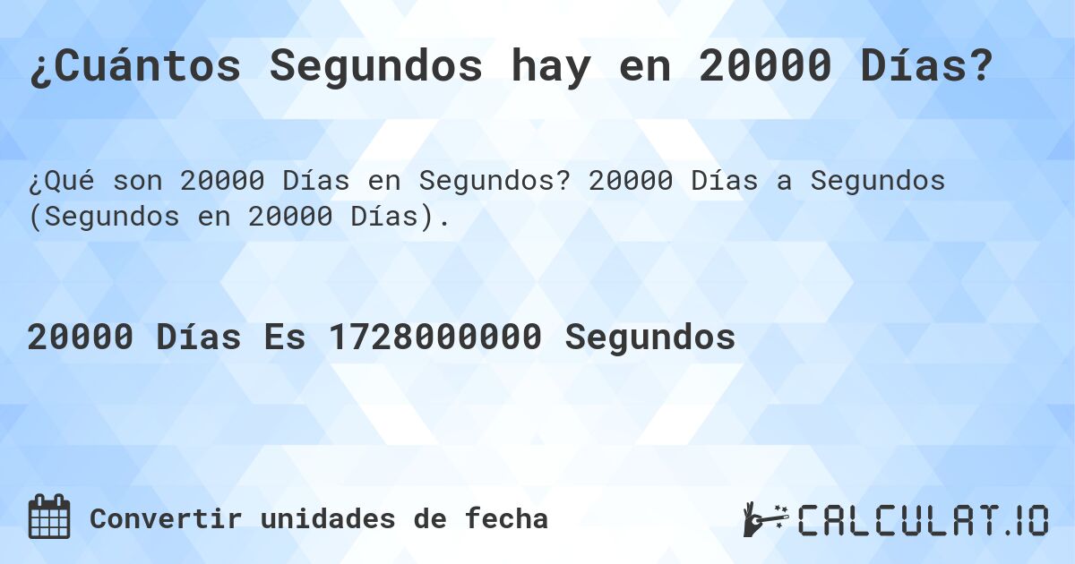 ¿Cuántos Segundos hay en 20000 Días?. 20000 Días a Segundos (Segundos en 20000 Días).