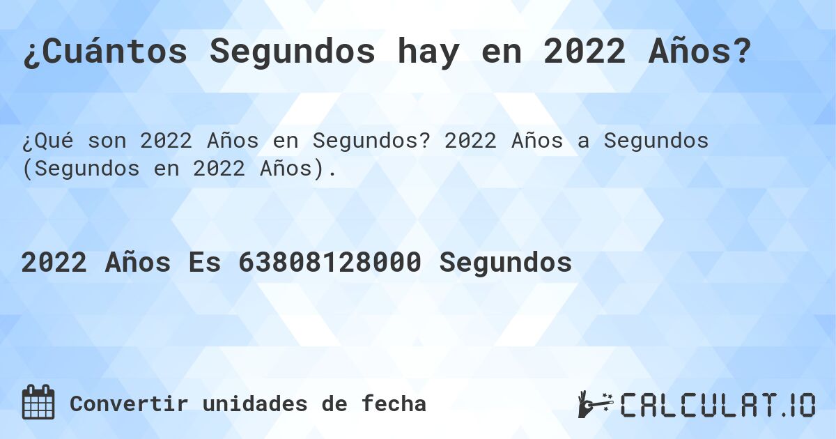 ¿Cuántos Segundos hay en 2022 Años?. 2022 Años a Segundos (Segundos en 2022 Años).