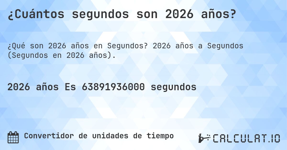 ¿Cuántos segundos son 2026 años?. 2026 años a Segundos (Segundos en 2026 años).