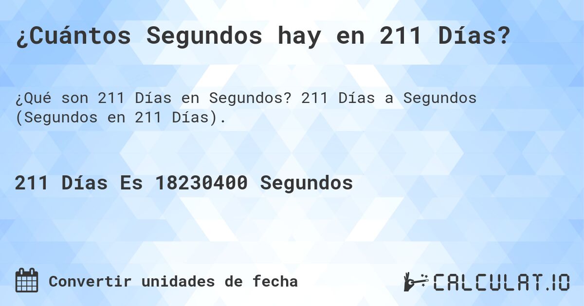 ¿Cuántos Segundos hay en 211 Días?. 211 Días a Segundos (Segundos en 211 Días).
