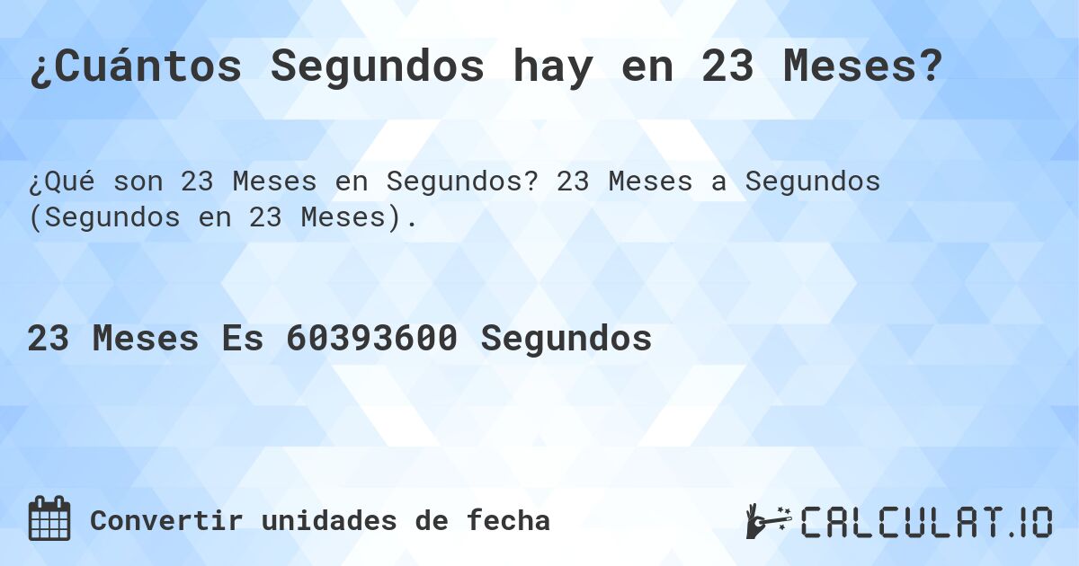 ¿Cuántos Segundos hay en 23 Meses?. 23 Meses a Segundos (Segundos en 23 Meses).