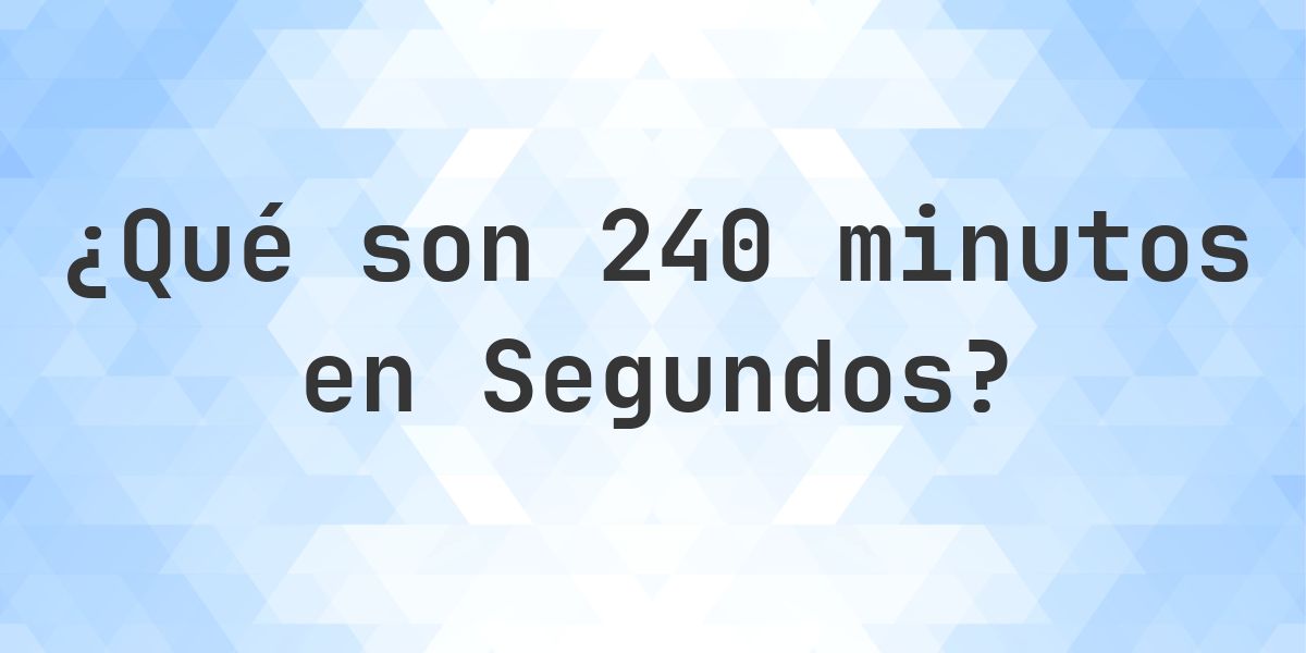 ¿Cuántos Segundos hay en 240 Minutos? - Calculatio