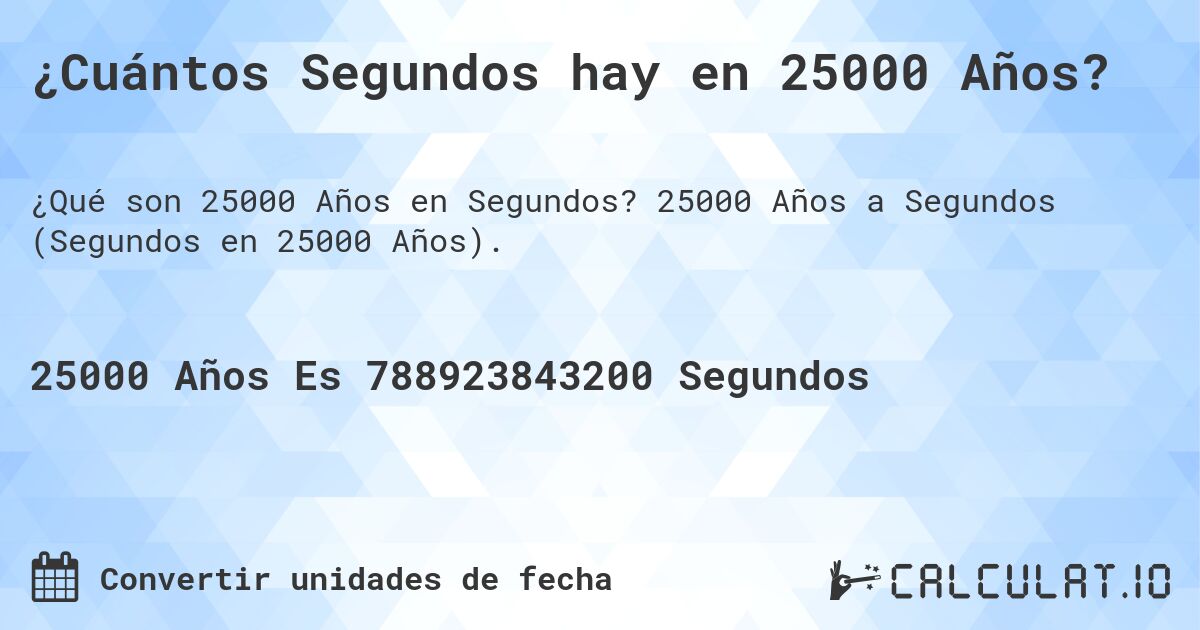 ¿Cuántos Segundos hay en 25000 Años?. 25000 Años a Segundos (Segundos en 25000 Años).