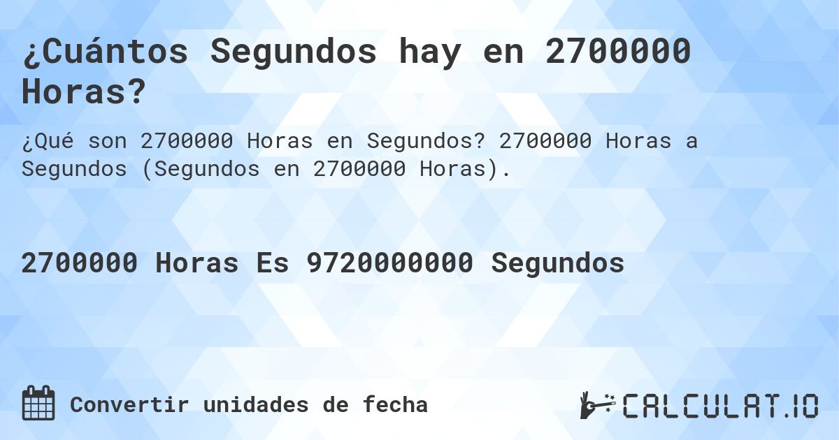 ¿Cuántos Segundos hay en 2700000 Horas?. 2700000 Horas a Segundos (Segundos en 2700000 Horas).