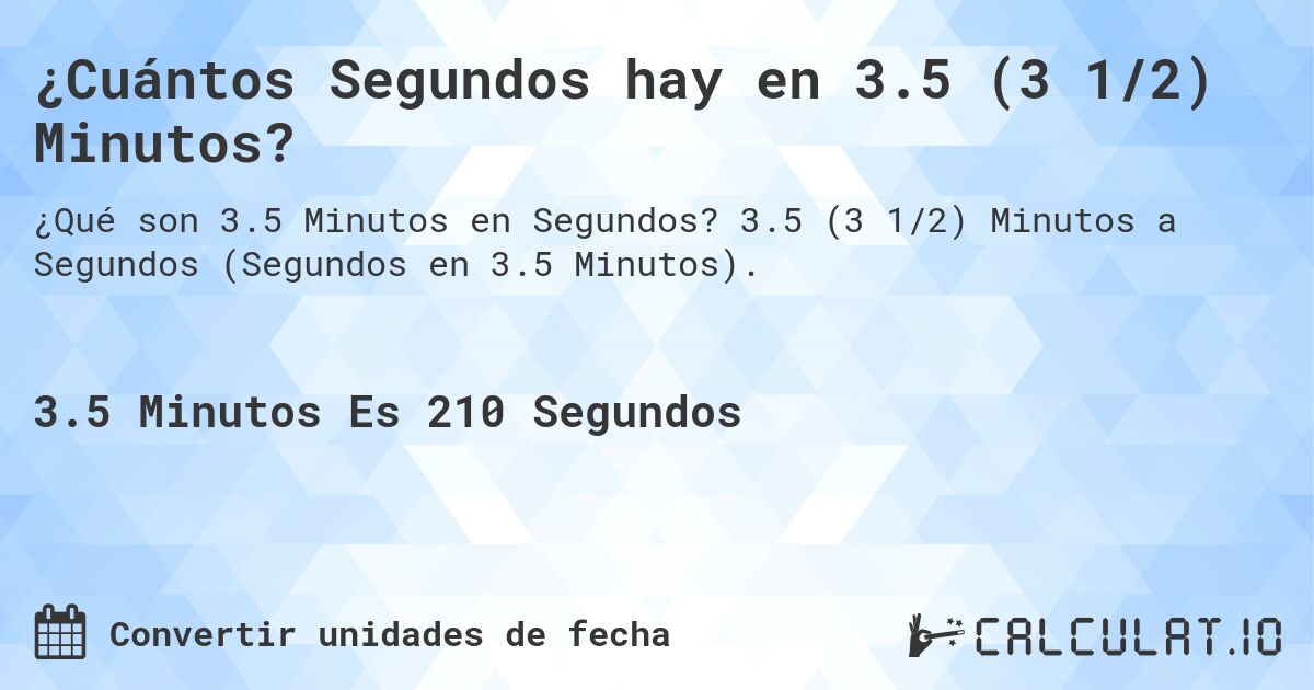 ¿Cuántos Segundos hay en 3.5 (3 1/2) Minutos?. 3.5 (3 1/2) Minutos a Segundos (Segundos en 3.5 Minutos).