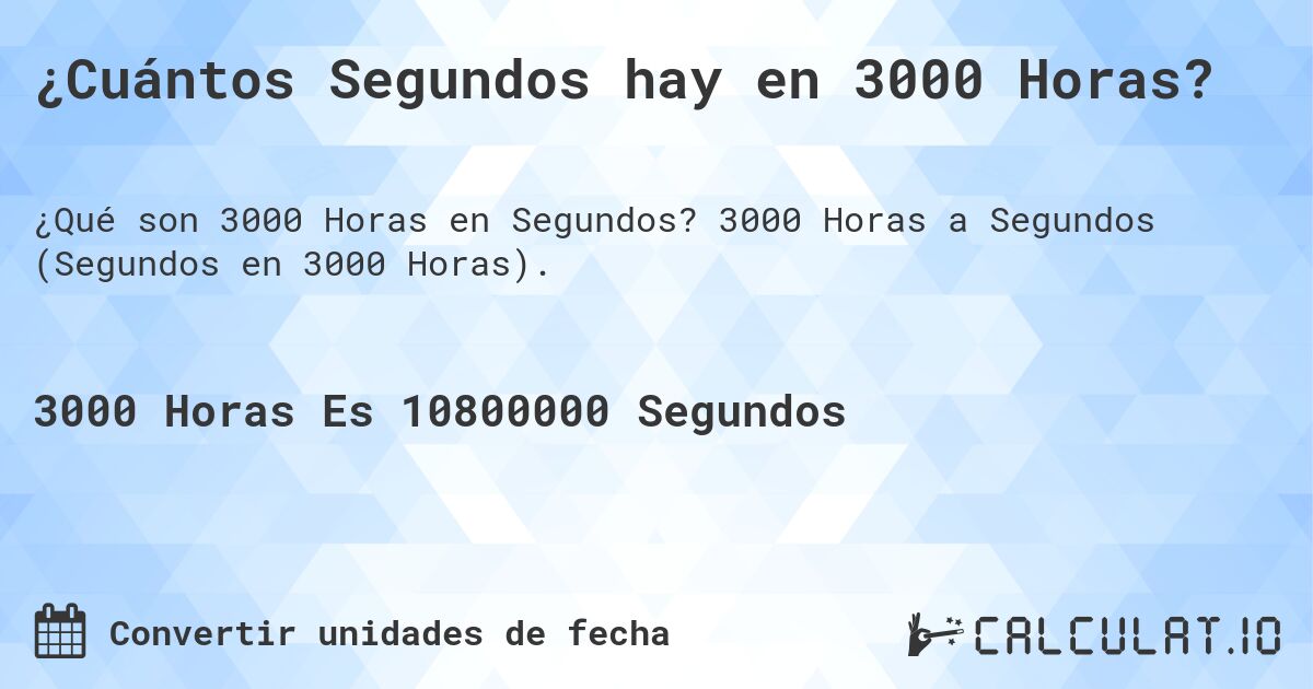 ¿Cuántos Segundos hay en 3000 Horas?. 3000 Horas a Segundos (Segundos en 3000 Horas).