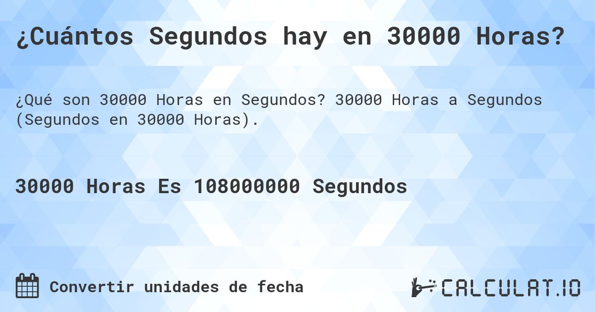 ¿Cuántos Segundos hay en 30000 Horas?. 30000 Horas a Segundos (Segundos en 30000 Horas).