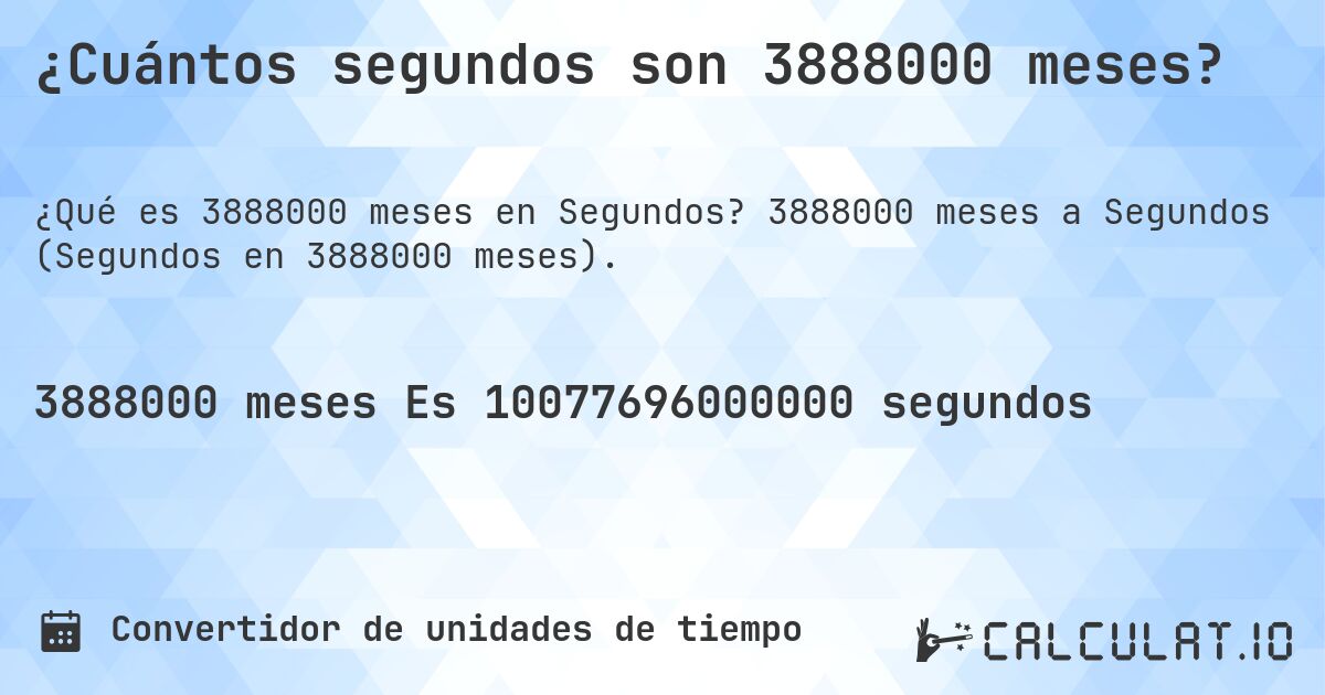 ¿Cuántos segundos son 3888000 meses?. 3888000 meses a Segundos (Segundos en 3888000 meses).