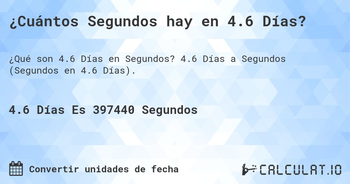¿Cuántos Segundos hay en 4.6 Días?. 4.6 Días a Segundos (Segundos en 4.6 Días).