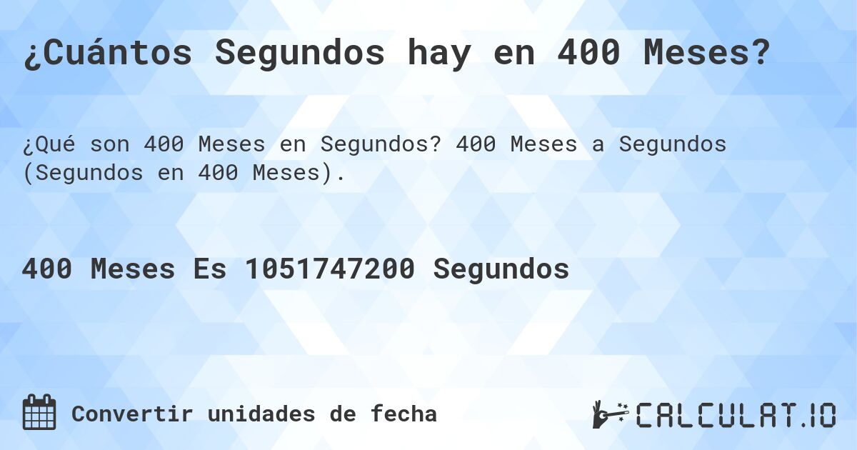 ¿Cuántos Segundos hay en 400 Meses?. 400 Meses a Segundos (Segundos en 400 Meses).