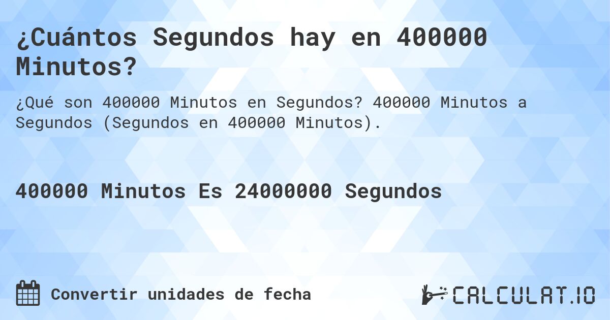 ¿Cuántos Segundos hay en 400000 Minutos?. 400000 Minutos a Segundos (Segundos en 400000 Minutos).