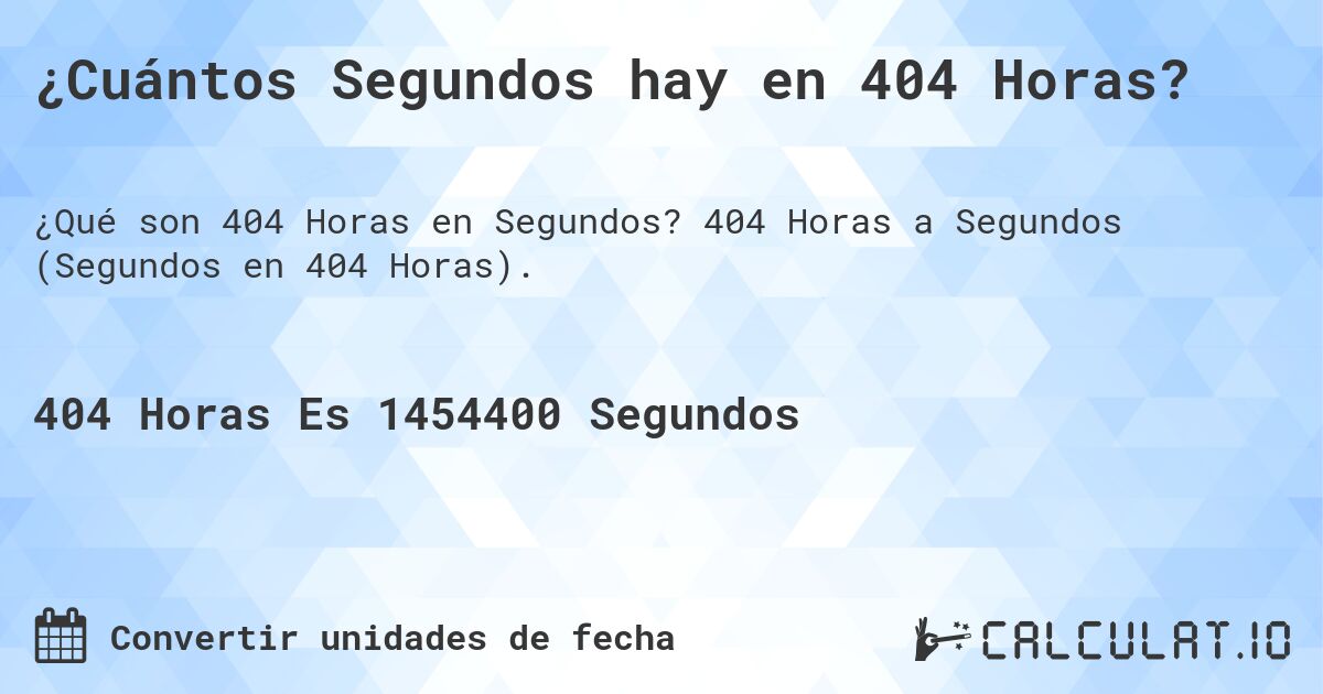 ¿Cuántos Segundos hay en 404 Horas?. 404 Horas a Segundos (Segundos en 404 Horas).