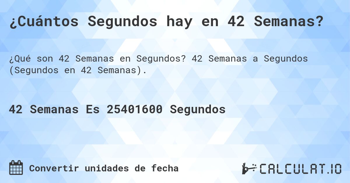 ¿Cuántos Segundos hay en 42 Semanas?. 42 Semanas a Segundos (Segundos en 42 Semanas).