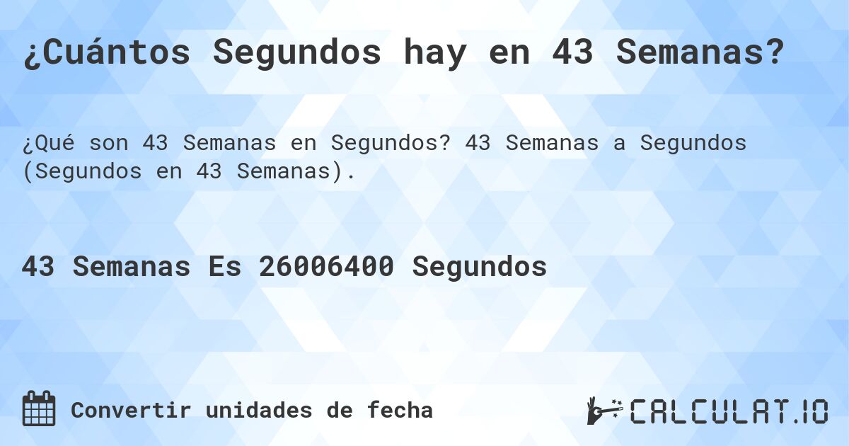 ¿Cuántos Segundos hay en 43 Semanas?. 43 Semanas a Segundos (Segundos en 43 Semanas).